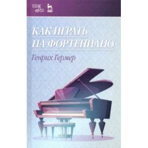 Как играть на фортепиано. Учебное пособие Как играть на фортепиано. Учебное пособие