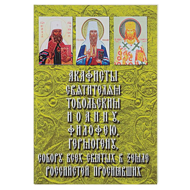 Акафисты Святителям Тобольским и Сибирским. Митрополиту Иоанну (Максимовичу), Митрополиту Филофею (Лещинскому),Епископу Гермогену (Долганеву), а также Собору всех святых в земле Российстей просиявших Акафисты Святителям Тобольским и Сибирским. Митрополиту Иоанну (Максимовичу), Митрополиту Филофею (Лещинскому),Епископу Гермогену (Долганеву), а также Собору всех святых в земле Российстей просиявших