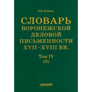 Словарь воронежского делового письма. XVII– XVIII вв. Том 4 Словарь воронежского делового письма. XVII– XVIII вв. Том 4
