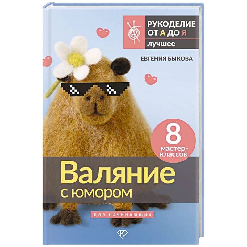 Валяние с юмором: для начинающих. 8 мастер-классов Валяние с юмором: для начинающих. 8 мастер-классов