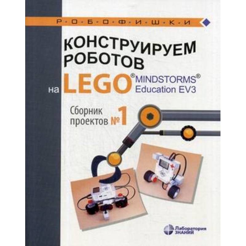 Конструируем роботов на LEGO® MINDSTORMS® Education EV3. Сборник проектов №1