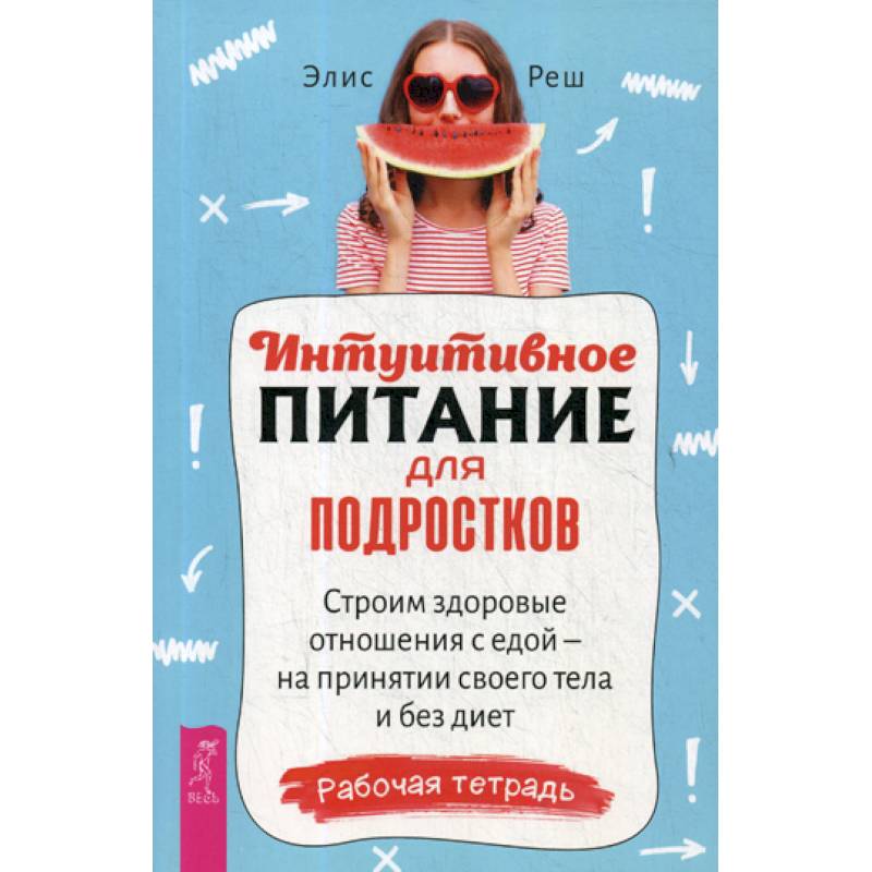 Интуитивное питание для подростков. Строим здоровые отношения с едой - на принятии своего тела и без диет Интуитивное питание для подростков. Строим здоровые отношения с едой - на принятии своего тела и без диет