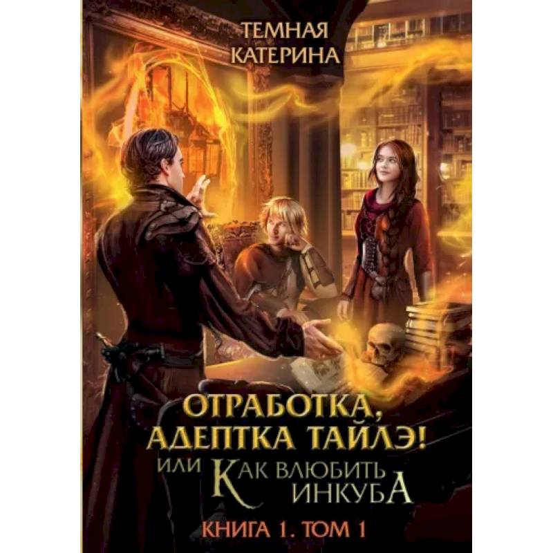 Отработка, адептка Тайлэ! или Как влюбить инкуба. Книга 1. Том 1 Отработка, адептка Тайлэ! или Как влюбить инкуба. Книга 1. Том 1