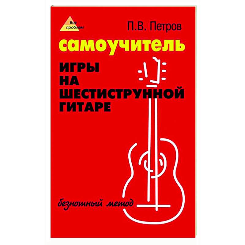Самоучитель игры на шестиструнной гитаре: безнотный метод