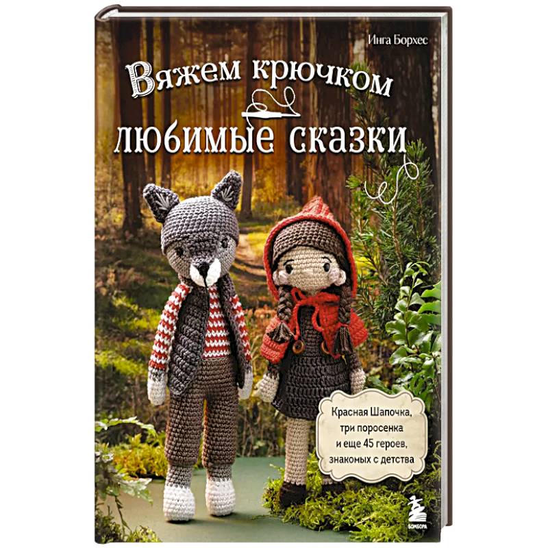 Вяжем крючком ЛЮБИМЫЕ СКАЗКИ. Красная Шапочка, три поросенка и еще 45 героев, знакомых с детства Вяжем крючком ЛЮБИМЫЕ СКАЗКИ. Красная Шапочка, три поросенка и еще 45 героев, знакомых с детства