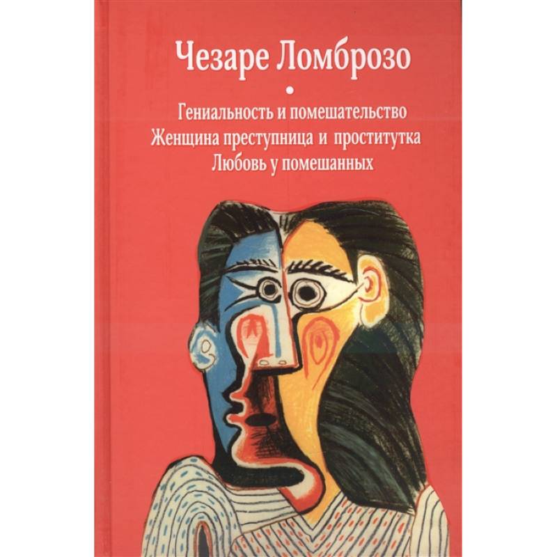 Гениальность и помешательство. Женщина преступница и проститутка. Любовь у помешанных Гениальность и помешательство. Женщина преступница и проститутка. Любовь у помешанных