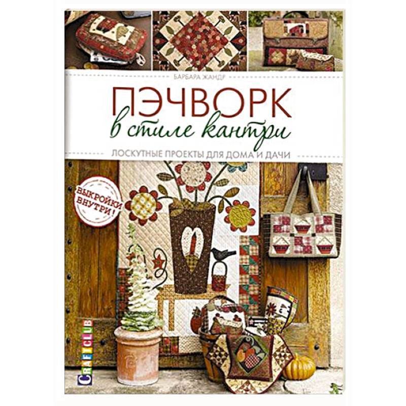 Пэчворк в стиле кантри. Лоскутные проекты для дома и дачи Пэчворк в стиле кантри. Лоскутные проекты для дома и дачи
