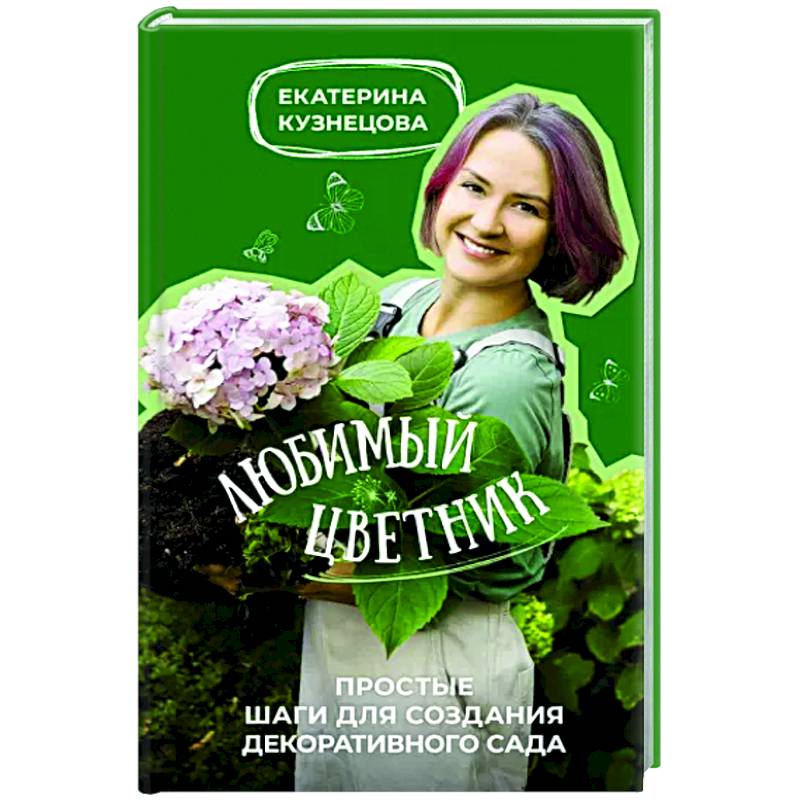 Любимый цветник. Простые шаги для создания декоративного сада Любимый цветник. Простые шаги для создания декоративного сада