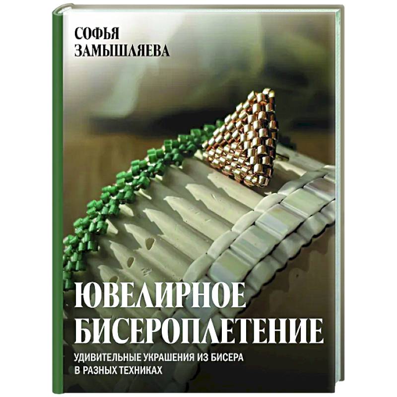 Ювелирное бисероплетение. Удивительные украшения из бисера в разных техниках Ювелирное бисероплетение. Удивительные украшения из бисера в разных техниках