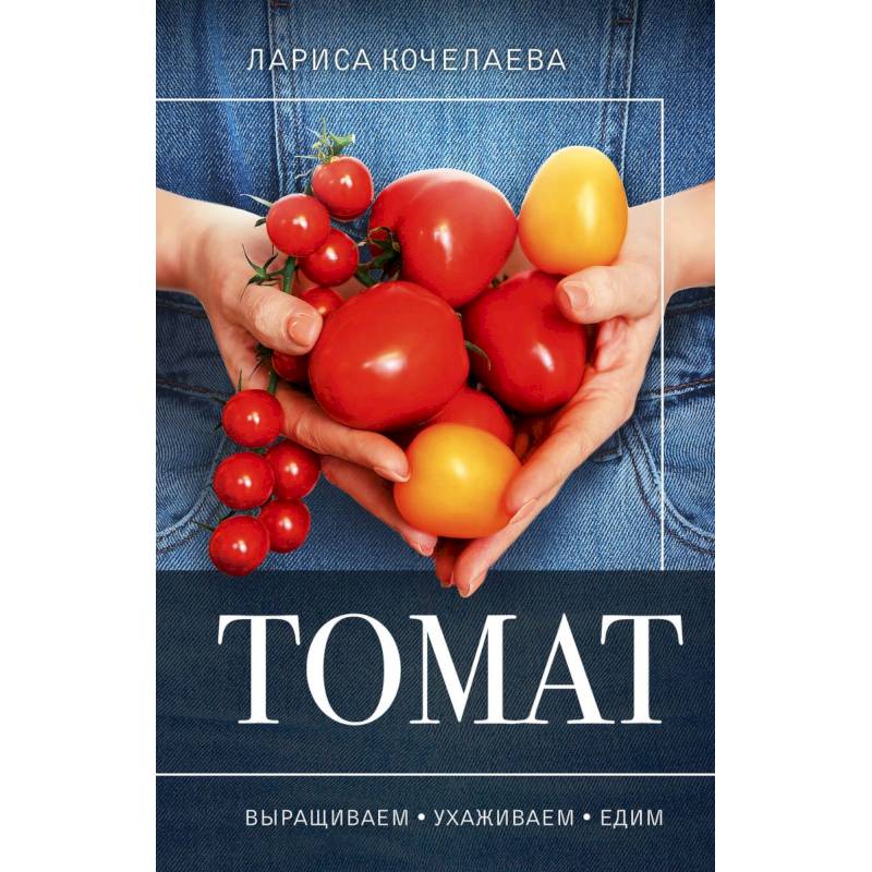 Томат. Выращиваем, ухаживаем и едим Томат. Выращиваем, ухаживаем и едим