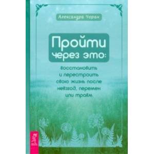 Пройти через это. Восстановить и перестроить свою жизнь после невзгод, перемен или травм Пройти через это. Восстановить и перестроить свою жизнь после невзгод, перемен или травм
