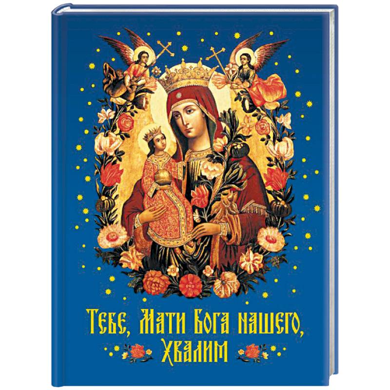 Тебе, Мати Бога нашего, хвалим Тебе, Мати Бога нашего, хвалим