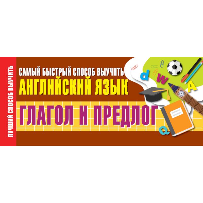 Глагол и предлог. Самый быстрый способ выучить английский язык Глагол и предлог. Самый быстрый способ выучить английский язык