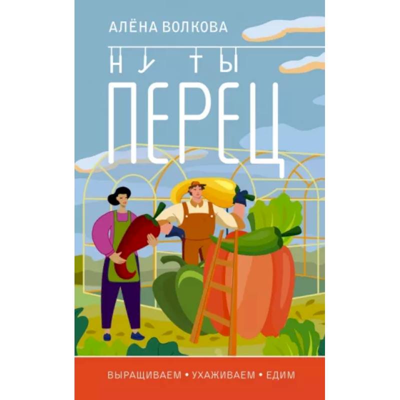 Ну ты перец. Выращиваем, ухаживаем и едим Ну ты перец. Выращиваем, ухаживаем и едим