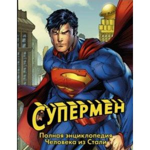 Супермен. Полная энциклопедия Человека из Стали Супермен. Полная энциклопедия Человека из Стали