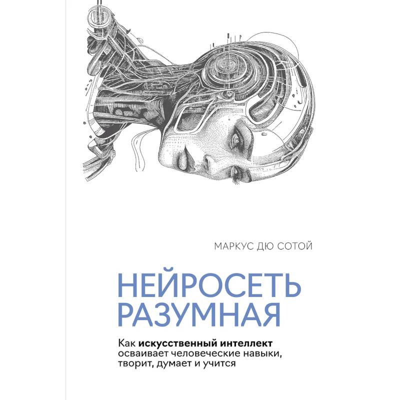 Нейросеть разумная. Как искусственный интеллект осваивает человеческие навыки, творит, думает и учится