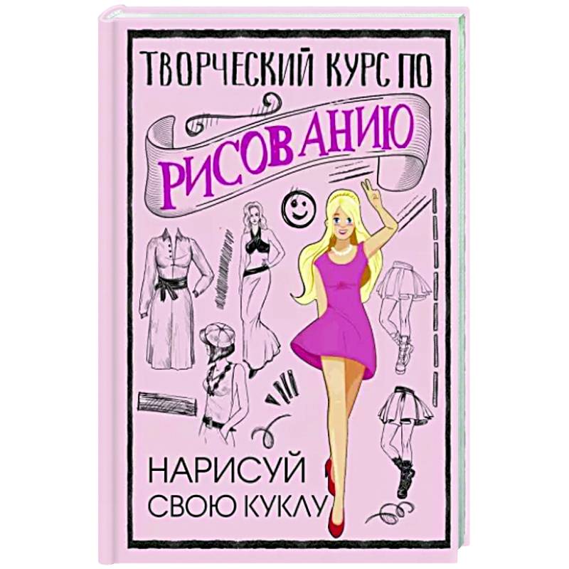 Творческий курс по рисованию. Нарисуй свою куклу Творческий курс по рисованию. Нарисуй свою куклу