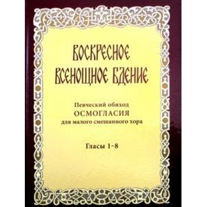 Воскресное всенощное бдение. Певческий обиход осмогласия для малого смешанного хора. Гласы 1-8 Воскресное всенощное бдение. Певческий обиход осмогласия для малого смешанного хора. Гласы 1-8