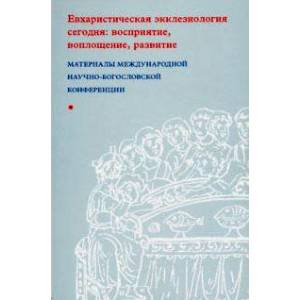 Евхаристическая экклезиология сегодня. Восприятие, воплощение, развитие Евхаристическая экклезиология сегодня. Восприятие, воплощение, развитие