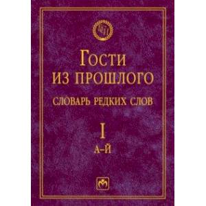 Гости из прошлого. Словарь редких слов. Том 1. А-Й Гости из прошлого. Словарь редких слов. Том 1. А-Й