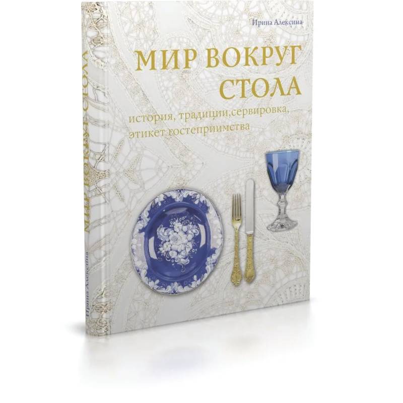Мир вокруг стола:история,традиции, сервировка, этикет, гостеприимство Мир вокруг стола:история,традиции, сервировка, этикет, гостеприимство