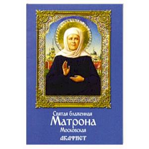 Святая блаженная Матрона Московская. Акафист Святая блаженная Матрона Московская. Акафист