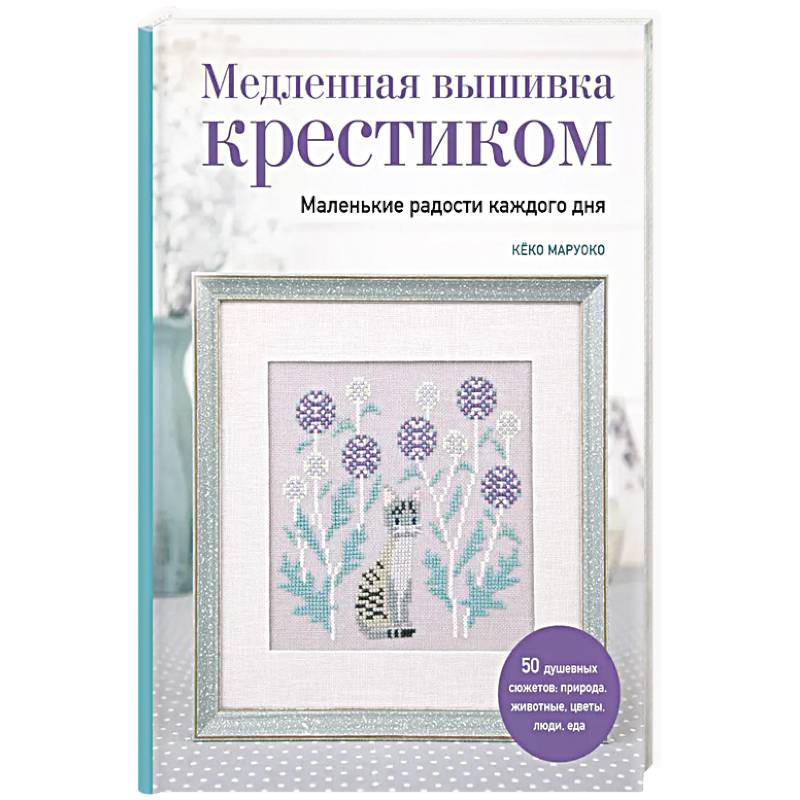 Медленная вышивка крестиком. Маленькие радости каждого дня Медленная вышивка крестиком. Маленькие радости каждого дня