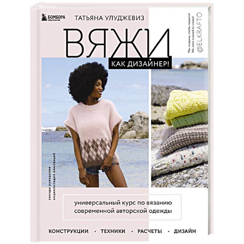 Вяжи как дизайнер! Универсальный курс по вязанию современной авторской одежды: конструкции, техники, расчеты, дизайн Вяжи как дизайнер! Универсальный курс по вязанию современной авторской одежды: конструкции, техники, расчеты, дизайн