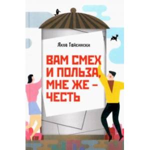 Вам смех и польза, мне же – честь Вам смех и польза, мне же – честь