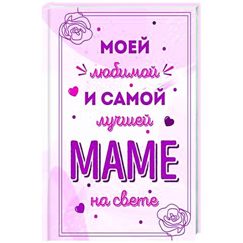 Моей любимой и самой лучшей маме на свете Моей любимой и самой лучшей маме на свете