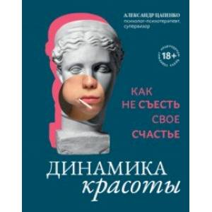 Динамика красоты. Как не съесть свое счастье Динамика красоты. Как не съесть свое счастье