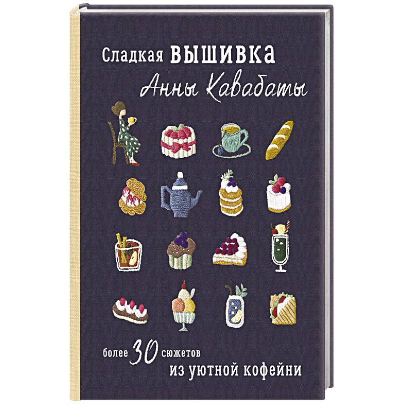 Сладкая вышивка Анны Кавабаты. Более 30 сюжетов из уютной кофейни