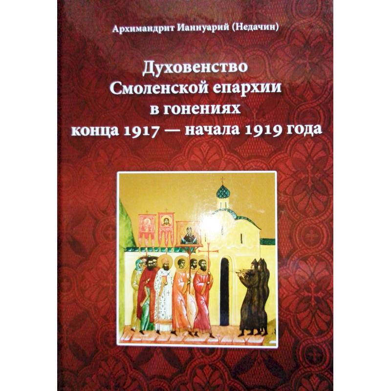 Духовенство Смоленской епархии в гонениях конца 1917 - начала 1919 года Духовенство Смоленской епархии в гонениях конца 1917 - начала 1919 года