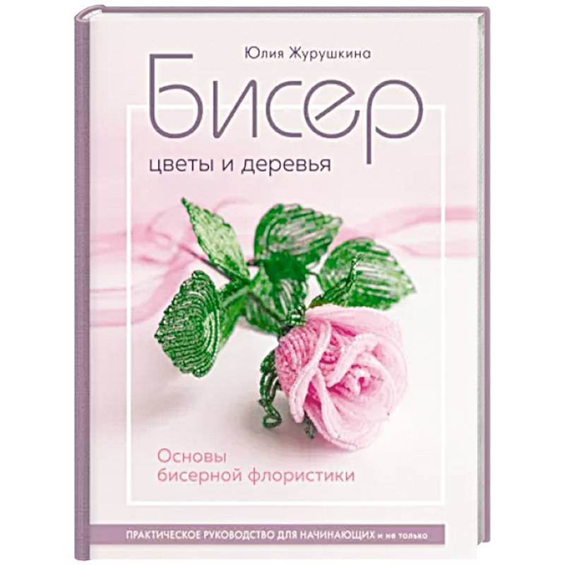 Бисер. Цветы и деревья. Основы бисерной флористики Бисер. Цветы и деревья. Основы бисерной флористики