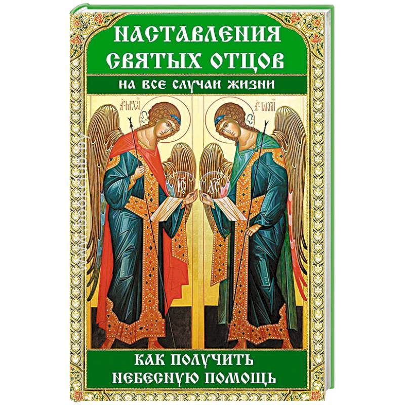 Наставления святых отцов на все случаи жизни. Как получить Небесную помощь Наставления святых отцов на все случаи жизни. Как получить Небесную помощь