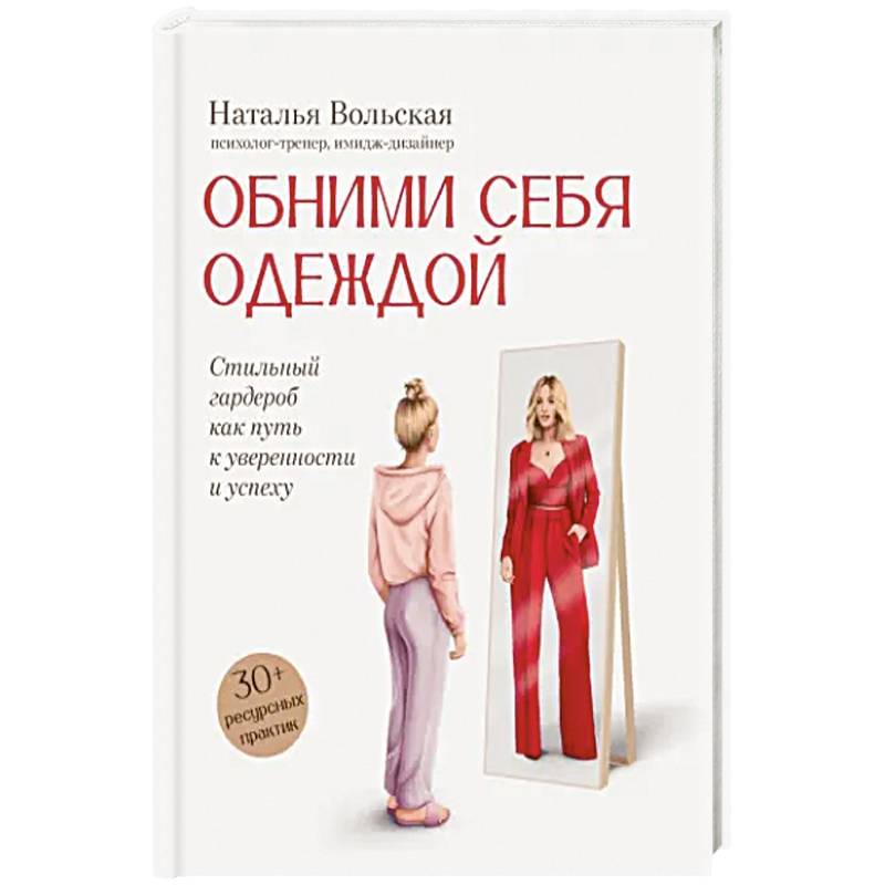 Обними себя одеждой. Стильный гардероб как путь к уверенности и успеху. 30+ ресурсных практик Обними себя одеждой. Стильный гардероб как путь к уверенности и успеху. 30+ ресурсных практик
