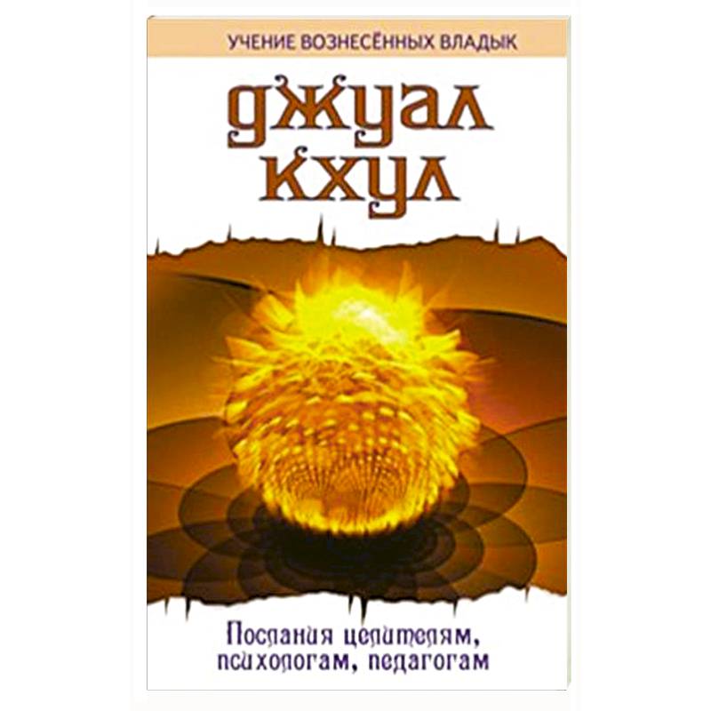 ДЖУАЛ КХУЛ. Послания целителям, психологам, педагогам