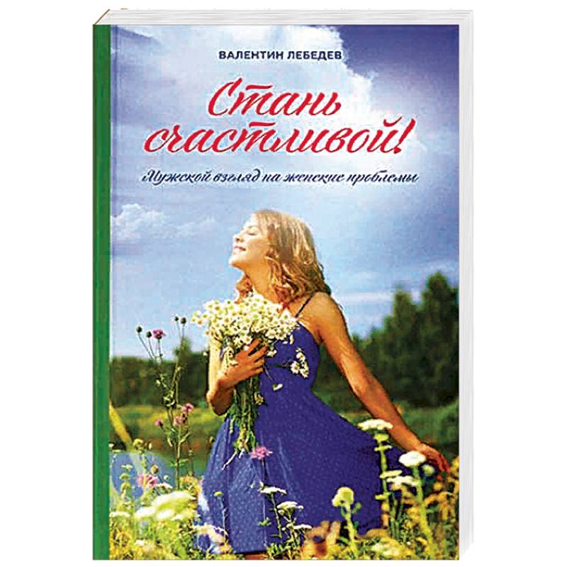 Стань счастливой. Мужской взгляд на женские проблемы Стань счастливой. Мужской взгляд на женские проблемы