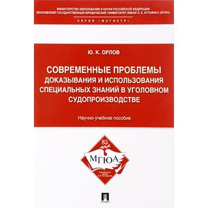 Современные проблемы доказывания и использования специальных знаний в уголовном судопроизводстве. Научно-учебное пособие