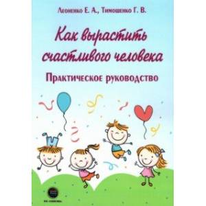 Как вырастить счастливого человека. Практическое руководство Как вырастить счастливого человека. Практическое руководство