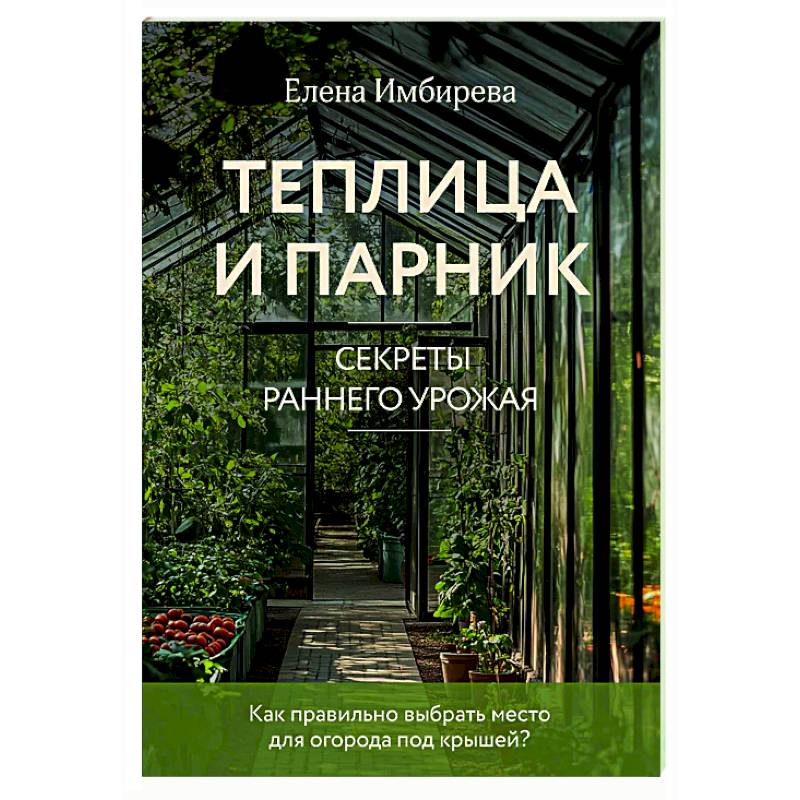 Теплица и парник. Секреты раннего урожая Теплица и парник. Секреты раннего урожая