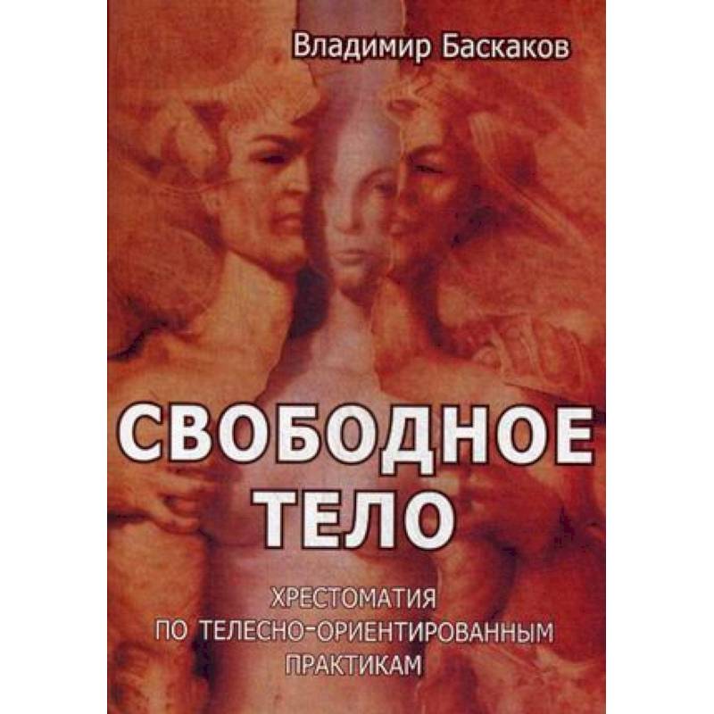 Свободное тело. Хрестоматия по телесно-ориентированным практикам Свободное тело. Хрестоматия по телесно-ориентированным практикам