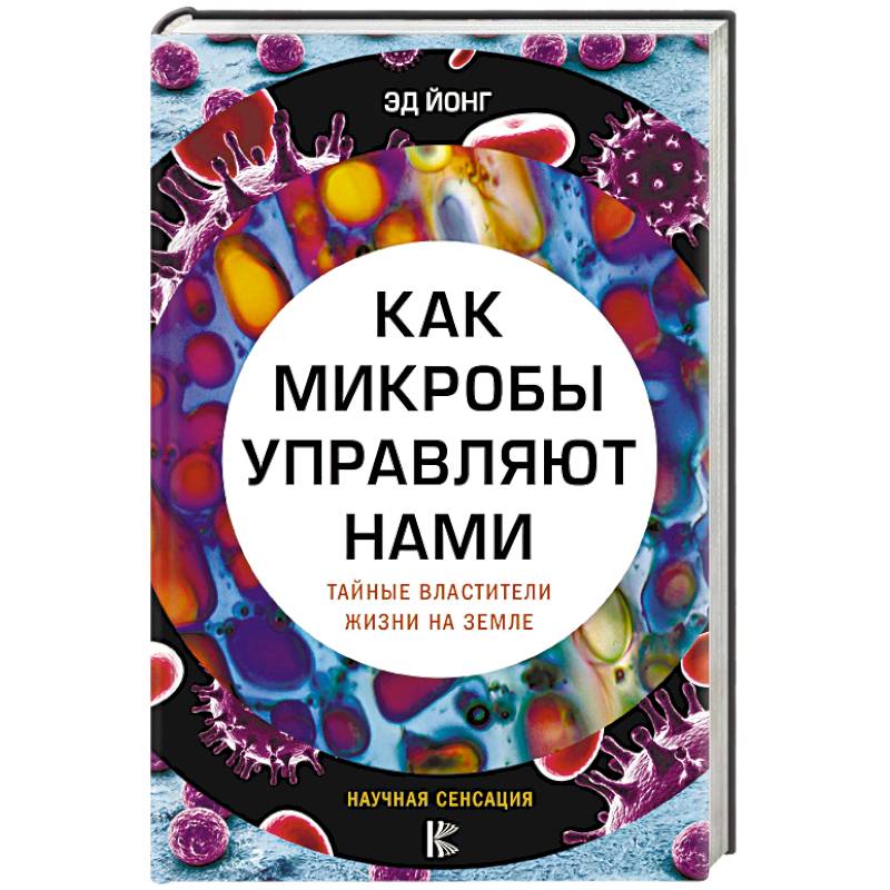Как микробы управляют нами. Тайные властители жизни на Земле