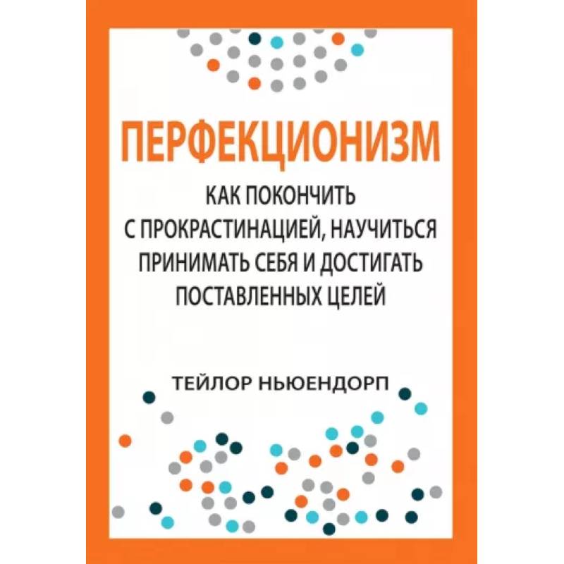 Перфекционизм. Как покончить с прокрастинацией, научиться принимать себя Перфекционизм. Как покончить с прокрастинацией, научиться принимать себя