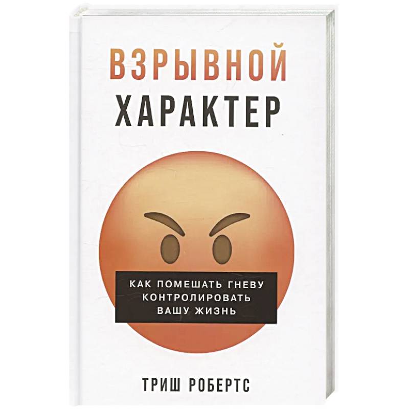 Взрывной характер: Как помешать гневу контролировать вашу жизнь