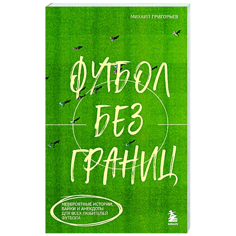 Футбол без границ. Невероятные истории, байки и анекдоты для всех любителей футбола Футбол без границ. Невероятные истории, байки и анекдоты для всех любителей футбола