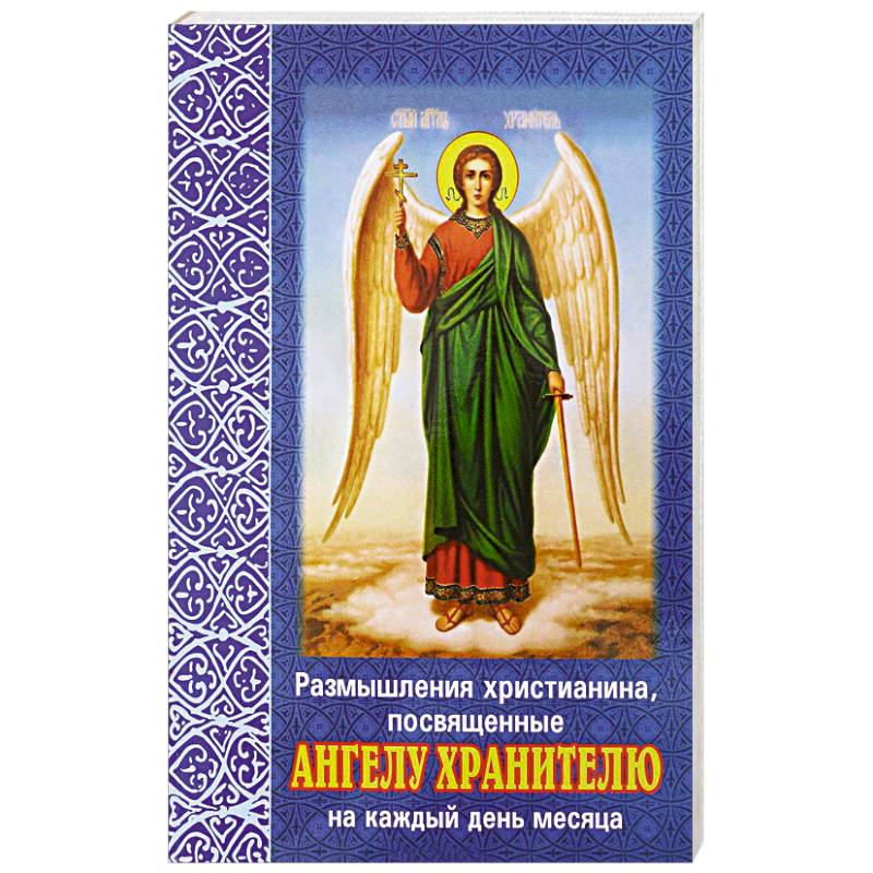 Размышления христианина, посвященные Ангелу Хранителю на каждый день месяца. С приложением канона Ангелу Хрантелю Размышления христианина, посвященные Ангелу Хранителю на каждый день месяца. С приложением канона Ангелу Хрантелю