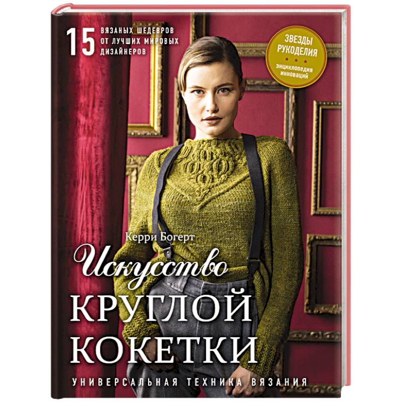 Искусство Круглой Кокетки. Универсальная техника и 15 вязаных шедевров от лучших мировых дизайнеров Искусство Круглой Кокетки. Универсальная техника и 15 вязаных шедевров от лучших мировых дизайнеров