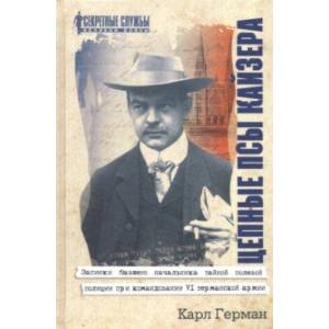 Цепные псы кайзера. Записки бывшего начальника тайной полевой полиции при командовании VI германской