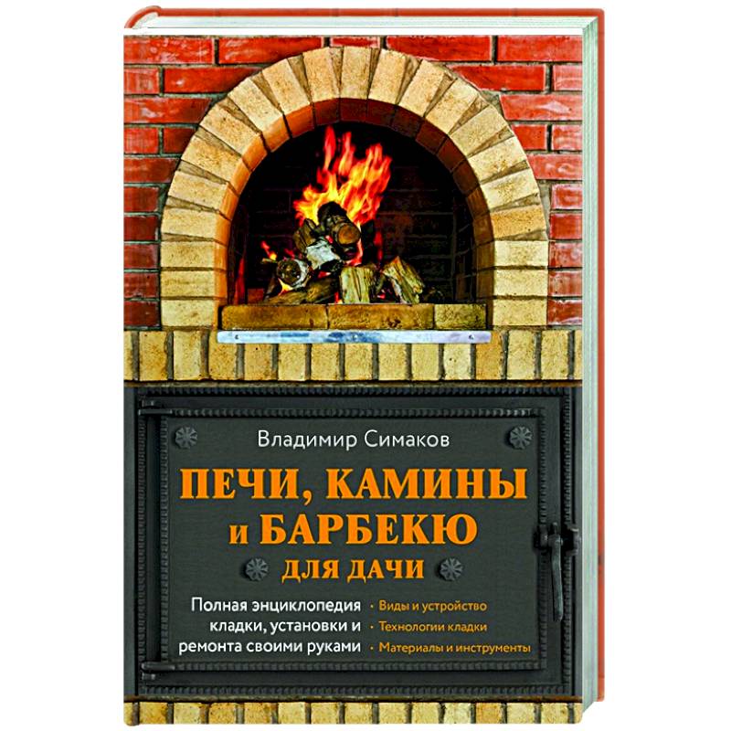Печи, камины и барбекю для дачи. Полная энциклопедия кладки, установки и ремонта своими руками